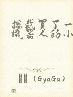 总裁买了一个男机器人的小说