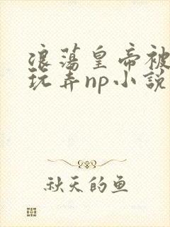 浪荡皇帝被多人玩弄np小说封面