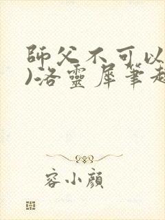 师父不可以(限)洛灵犀笔趣阁