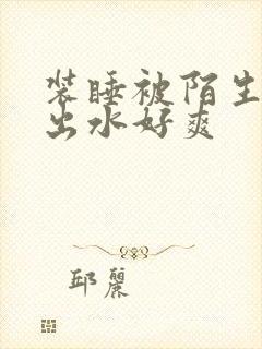 装睡被陌生人摸出水好爽