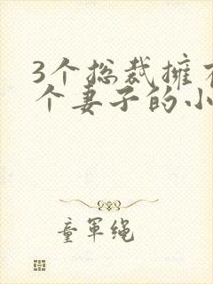 3个总裁拥有一个妻子的小说封面