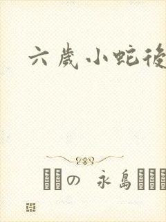 六岁小蛇后