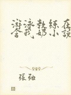 游泳教练在水里含我奶小说