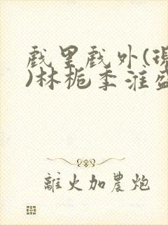 戏里戏外(现场)林栀季淮盛笔趣阁