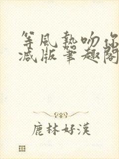 等风热吻你未删减版笔趣阁