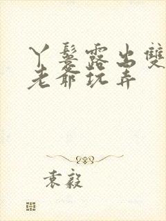 丫鬟露出双乳让老爷玩弄