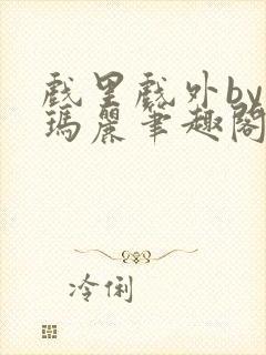 戏里戏外by苏玛丽笔趣阁