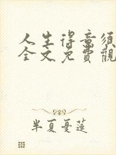 人生得意须纵欢全文免费观看