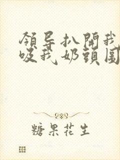 领导扒开我奶罩吸我奶头图片