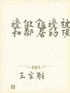 边做饭边被躁我和邻居的视频