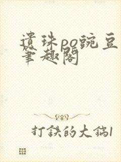 遗珠po豌豆荚笔趣阁