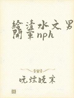 给清水文男主们开荤nph封面