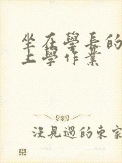 坐在学长的棒棒上学作业