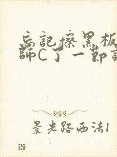 忘记擦黑板被老师C了一节课