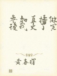 参加直播做综艺后我火了完整版