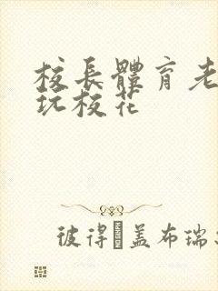 校长体育老师共玩校花