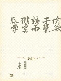 瓜棚诱子偷伦初尝云雨孽欲情缘