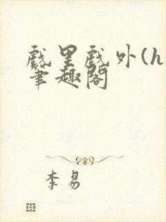 戏里戏外(h)笔趣阁