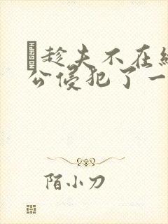 巜趁夫不在给给公侵犯了一天