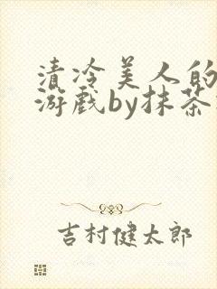 清冷美人的神奇游戏by抹茶冰