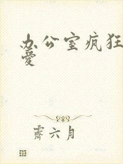 办公室疯狂做欲爱