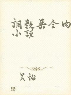 调教岳全肉长篇小说