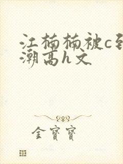 江楠楠被c到高潮高h文封面