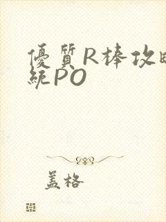 优质R棒攻略系统PO
