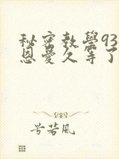 秘密教学93话恩爱久等了
