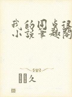 我的同桌很娇软小说笔趣阁免费阅读