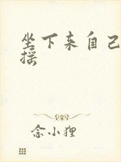 坐下来自己慢慢摇