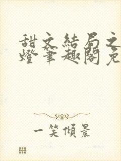 甜文结局之后青灯笔趣阁免费阅读