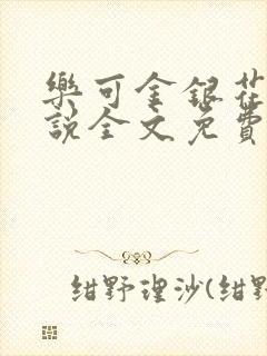 乐可金银花露小说全文免费阅读