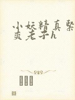 小妖精真紧h嘶爽老子h