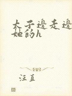 太子边走边挺进她的h