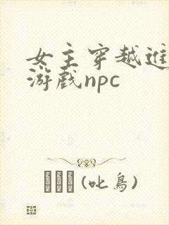 女主穿越进18游戏npc