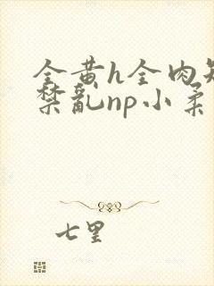 全黄h全肉短篇禁乱np小柔