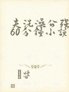 夫洗澡公强我了60分钟小说