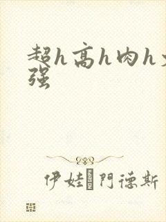 超h高h肉h文强