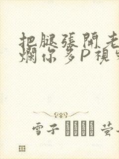 把腿张开老子臊烂你多P视频软件