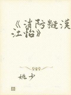 《消防糙汉vs江怡》