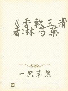 《香软玉滑》作者:林芍药