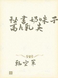 秘书奶咪子真大高h乳夹封面