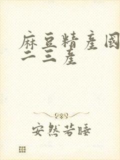 麻豆精产国品一二三产