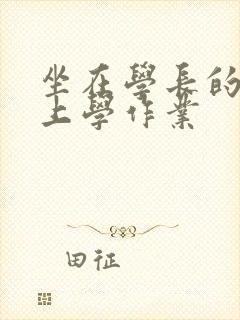 坐在学长的棒棒上学作业