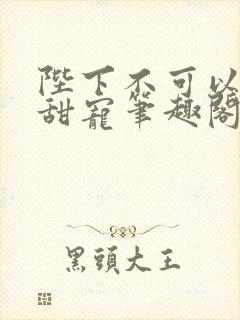 陛下不可以糙汉甜宠笔趣阁