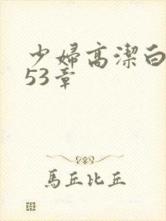 少妇高洁白义第53章