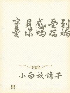 宝贝感受到它在爱你吗病娇小说