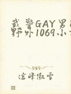 武警GAY男同野外1069小说