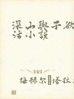 深山与子欲乱生活小说